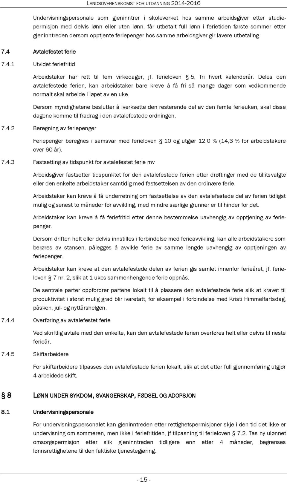 ferieloven 5, fri hvert kalenderår. Deles den avtalefestede ferien, kan arbeidstaker bare kreve å få fri så mange dager som vedkommende normalt skal arbeide i løpet av en uke.