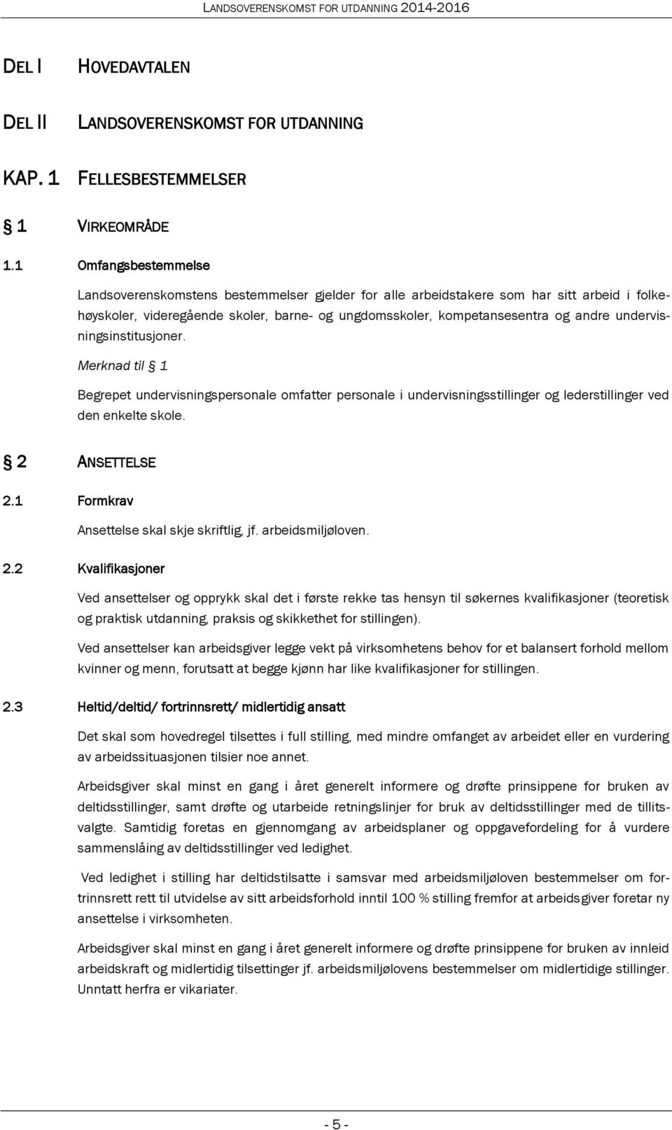 undervisningsinstitusjoner. Merknad til 1 Begrepet undervisningspersonale omfatter personale i undervisningsstillinger og lederstillinger ved den enkelte skole. 2 ANSETTELSE 2.