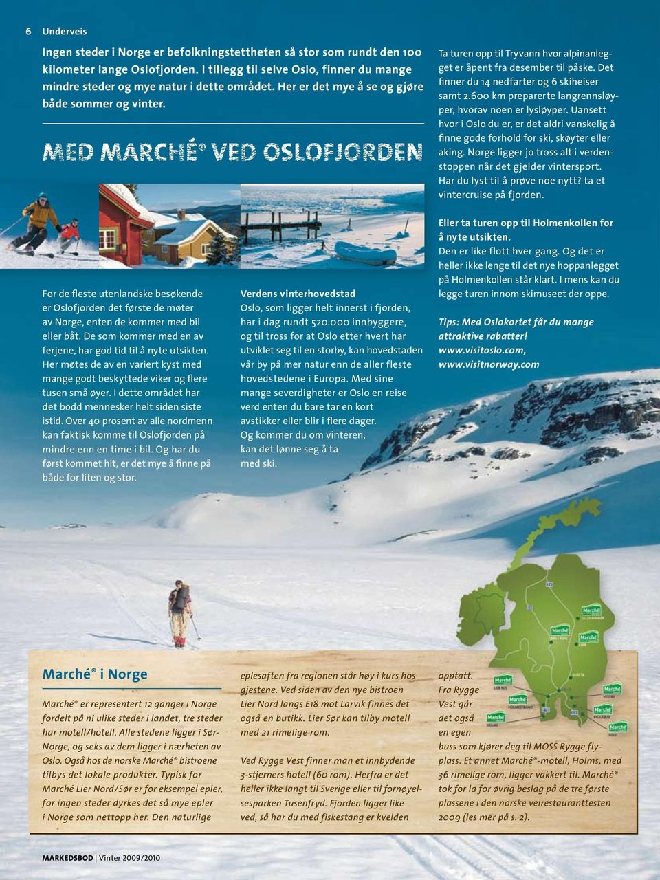 600 km preparerte langrennsløyper, hvorav noen er lysløyper. Uansett hvor i Oslo du er, er det aldri vanskelig å finne gode forhold for ski, skøyter eller aking.