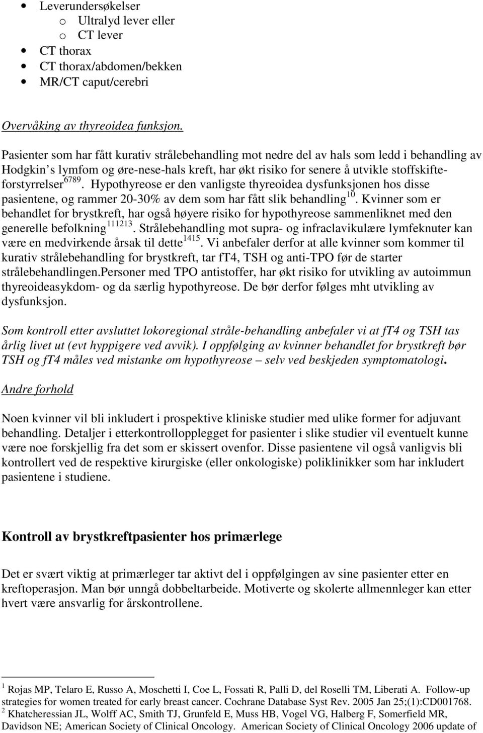 6789. Hypothyreose er den vanligste thyreoidea dysfunksjonen hos disse pasientene, og rammer 20-30% av dem som har fått slik behandling 10.