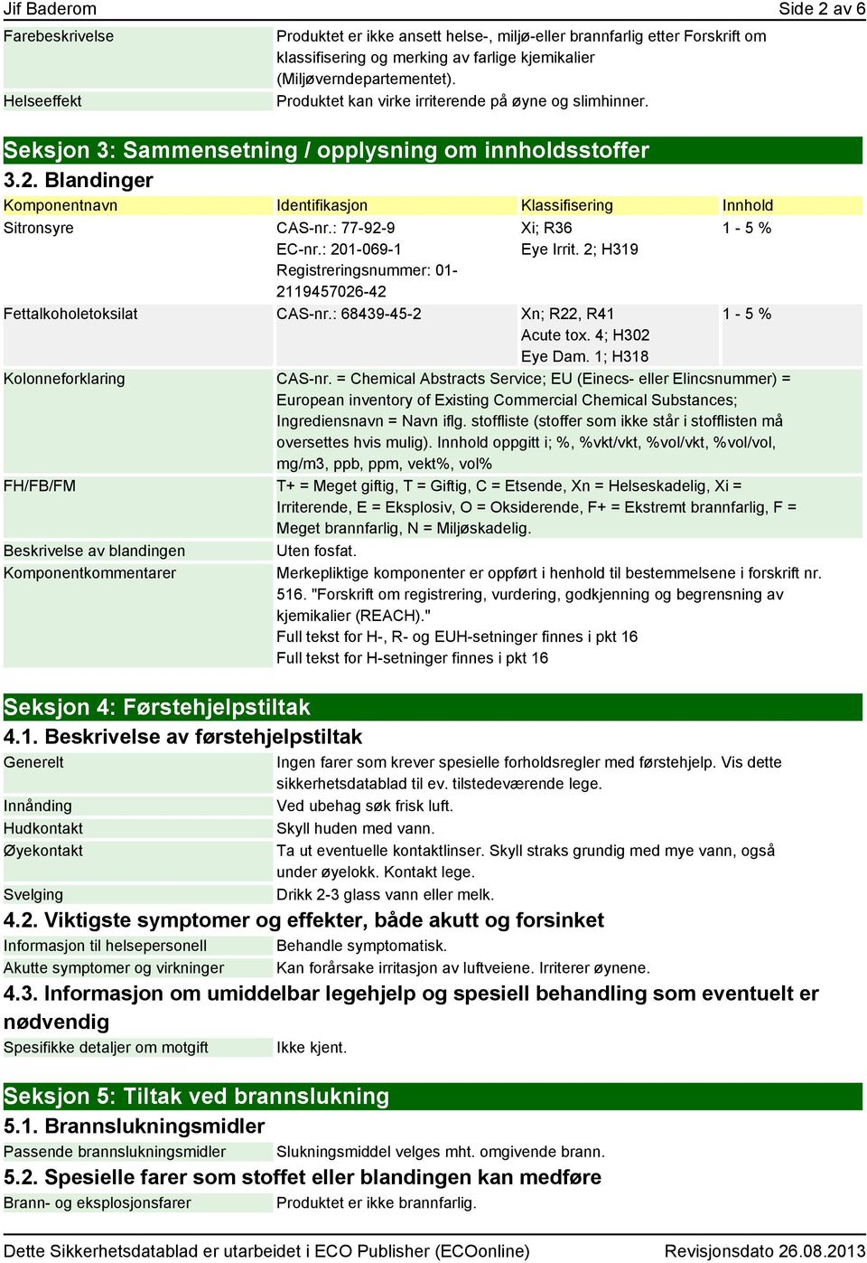 Blandinger Komponentnavn Identifikasjon Klassifisering Innhold Sitronsyre CAS-nr.: 77-92-9 EC-nr.: 201-069-1 Registreringsnummer: 01-2119457026-42 Xi; R36 Eye Irrit.