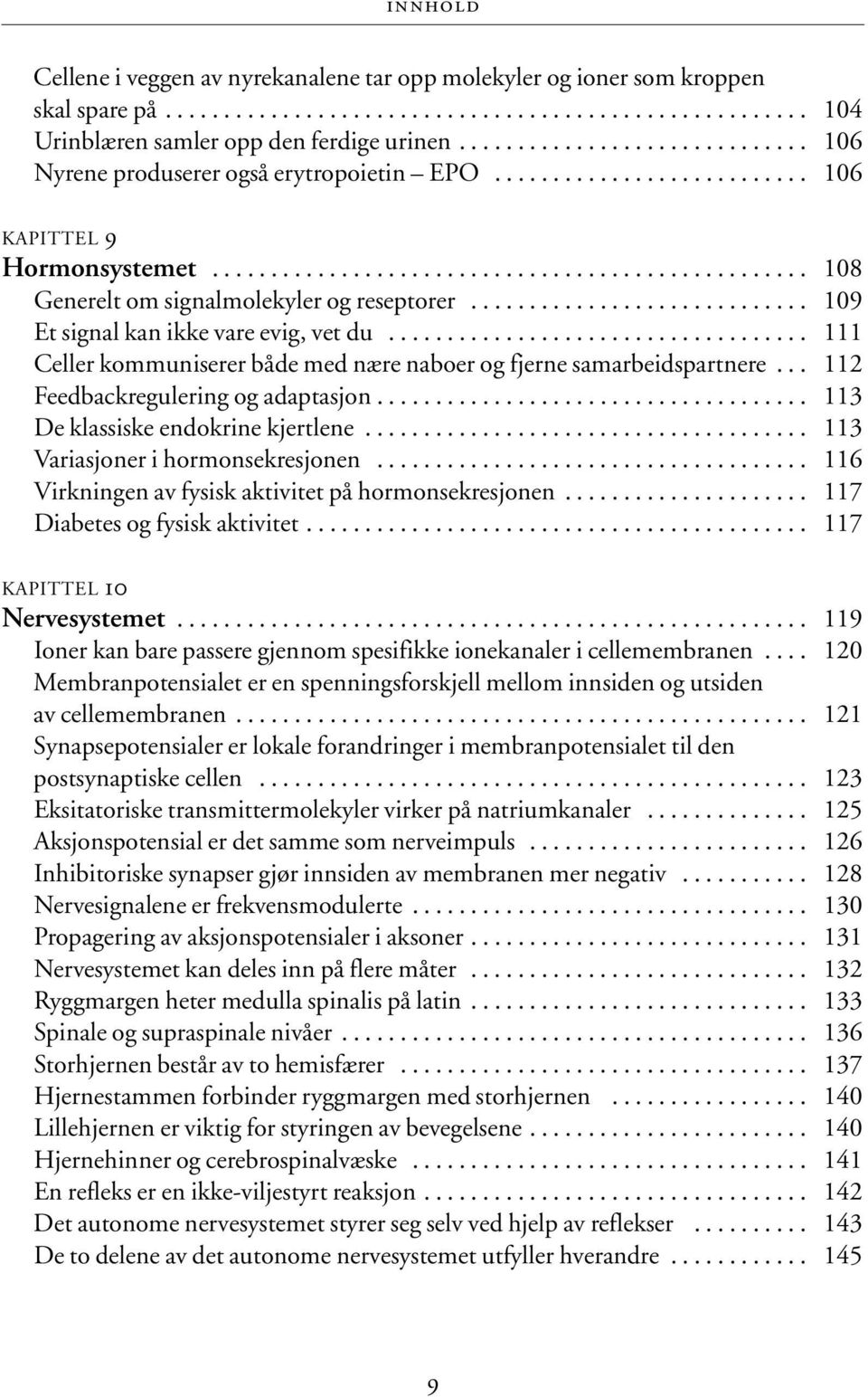 ............................ 109 Et signal kan ikke vare evig, vet du.................................... 111 Celler kommuniserer både med nære naboer og fjerne samarbeidspartnere.