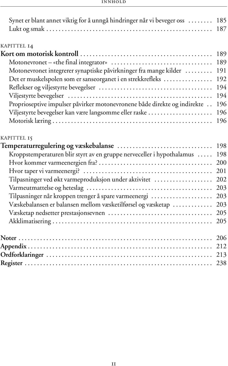 ........ 191 Det er muskelspolen som er sanseorganet i en strekkrefleks................ 192 Reflekser og viljestyrte bevegelser..................................... 194 Viljestyrte bevegelser.