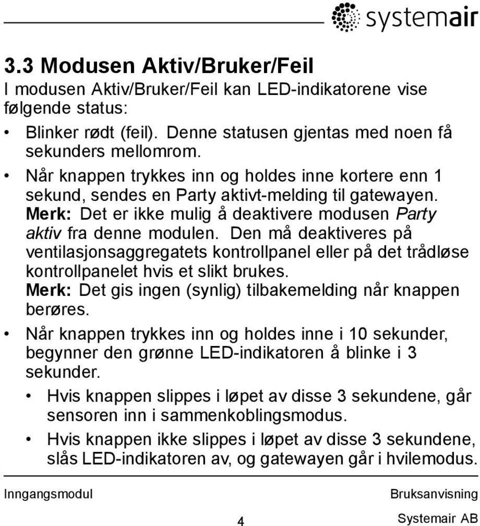 Den må deaktiveres på ventilasjonsaggregatets kontrollpanel eller på det trådløse kontrollpanelet hvis et slikt brukes. Merk: Det gis ingen (synlig) tilbakemelding når knappen berøres.