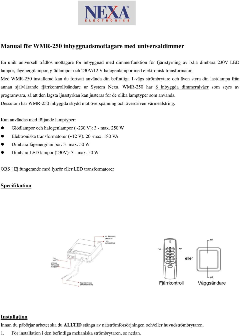 WMR-250 har 8 inbyggda dimmernivåer som styrs av programvara, så att den lägsta ljusstyrkan kan justeras för de olika lamptyper som används.