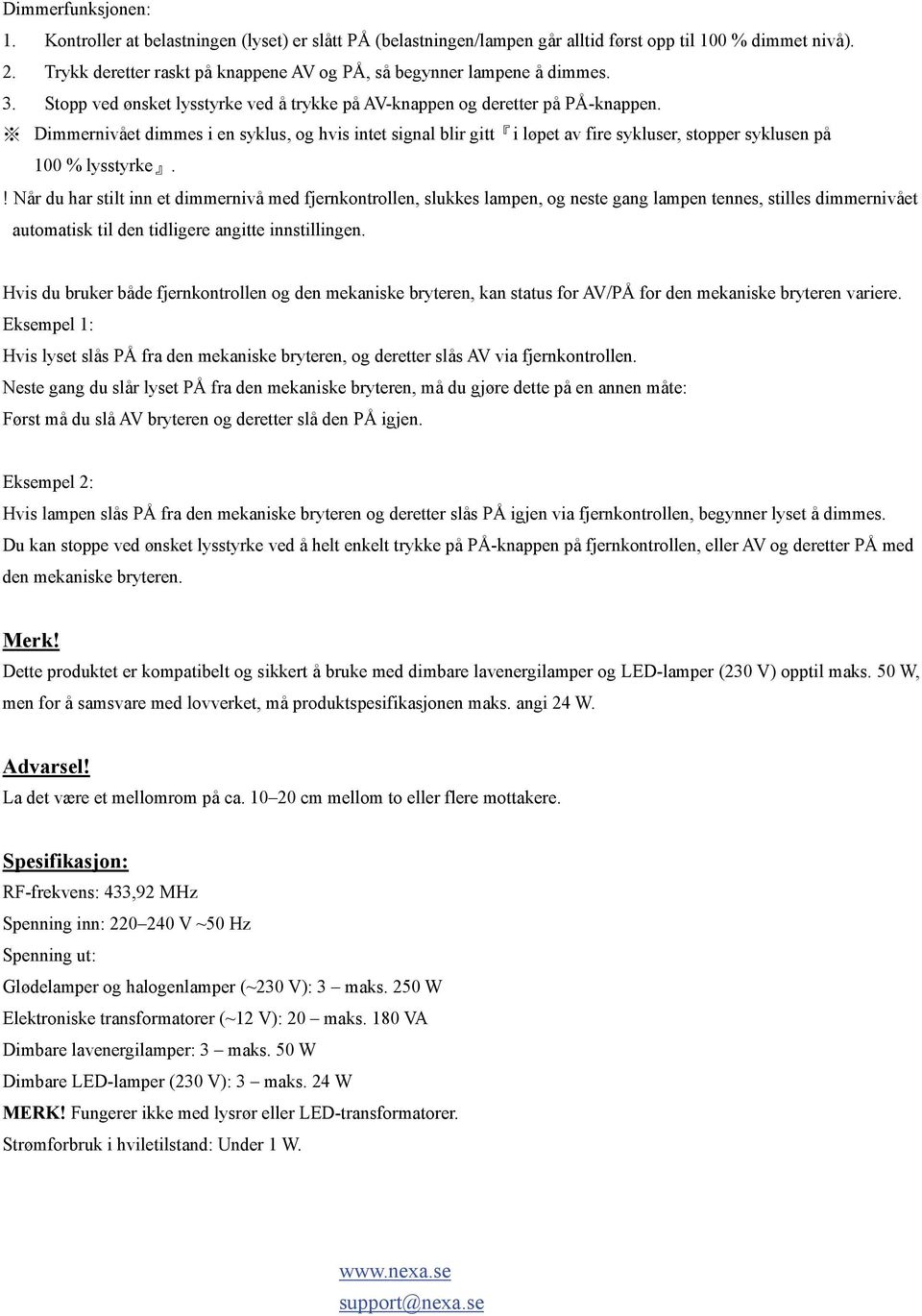 Dimmernivået dimmes i en syklus, og hvis intet signal blir gitt i løpet av fire sykluser, stopper syklusen på 100 % lysstyrke.