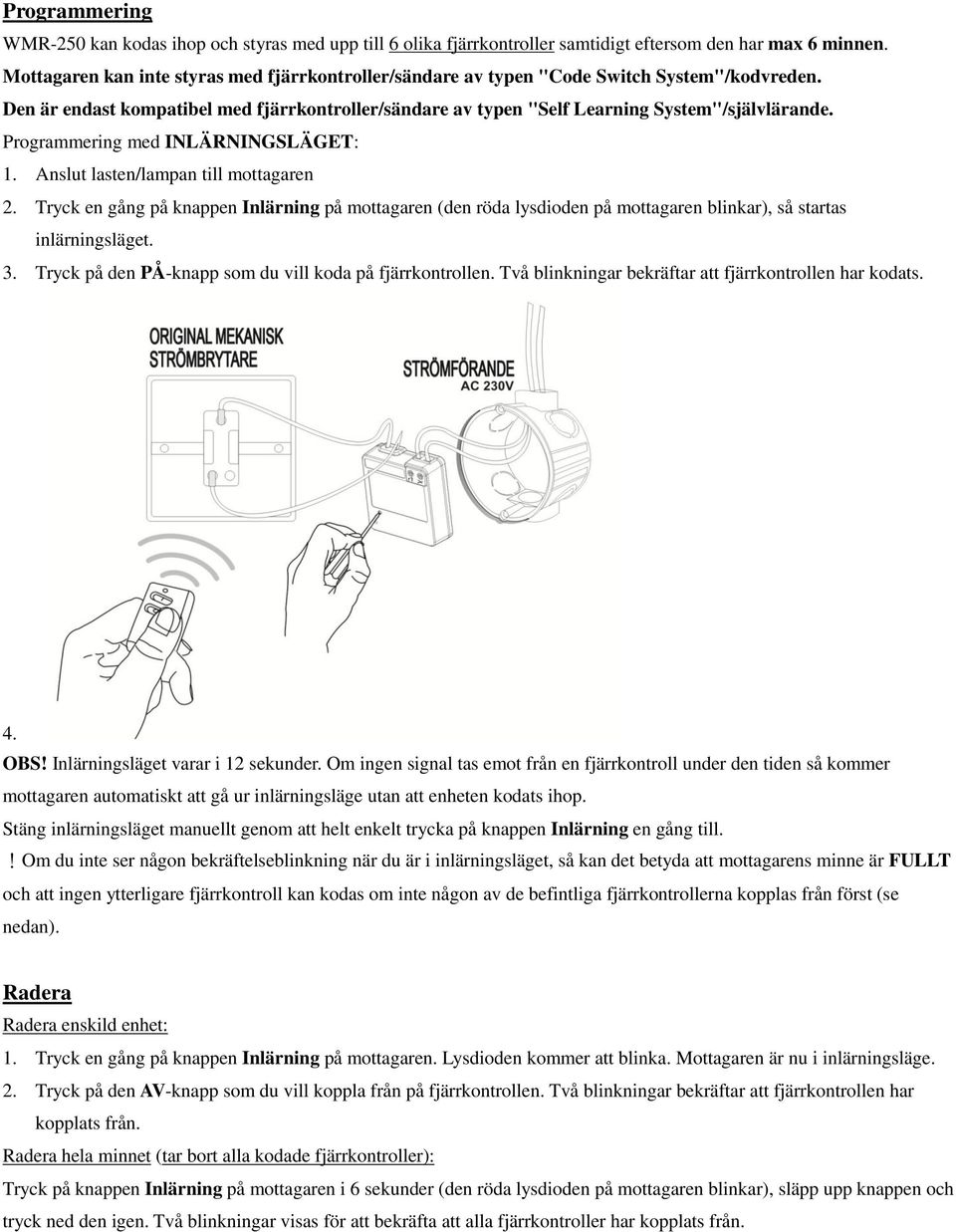 Programmering med INLÄRNINGSLÄGET: 1. Anslut lasten/lampan till mottagaren 2. Tryck en gång på knappen Inlärning på mottagaren (den röda lysdioden på mottagaren blinkar), så startas inlärningsläget.