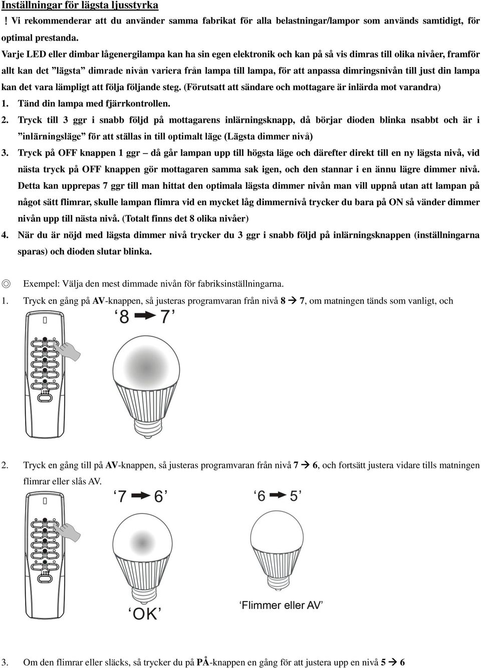 dimringsnivån till just din lampa kan det vara lämpligt att följa följande steg. (Förutsatt att sändare och mottagare är inlärda mot varandra) 1. Tänd din lampa med fjärrkontrollen. 2.