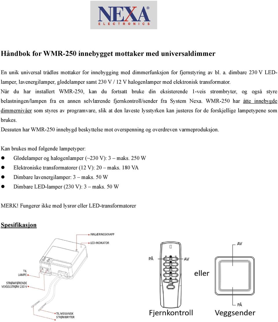 Når du har installert WMR-250, kan du fortsatt bruke din eksisterende 1-veis strømbryter, og også styre belastningen/lampen fra en annen selvlærende fjernkontroll/sender fra System Nexa.