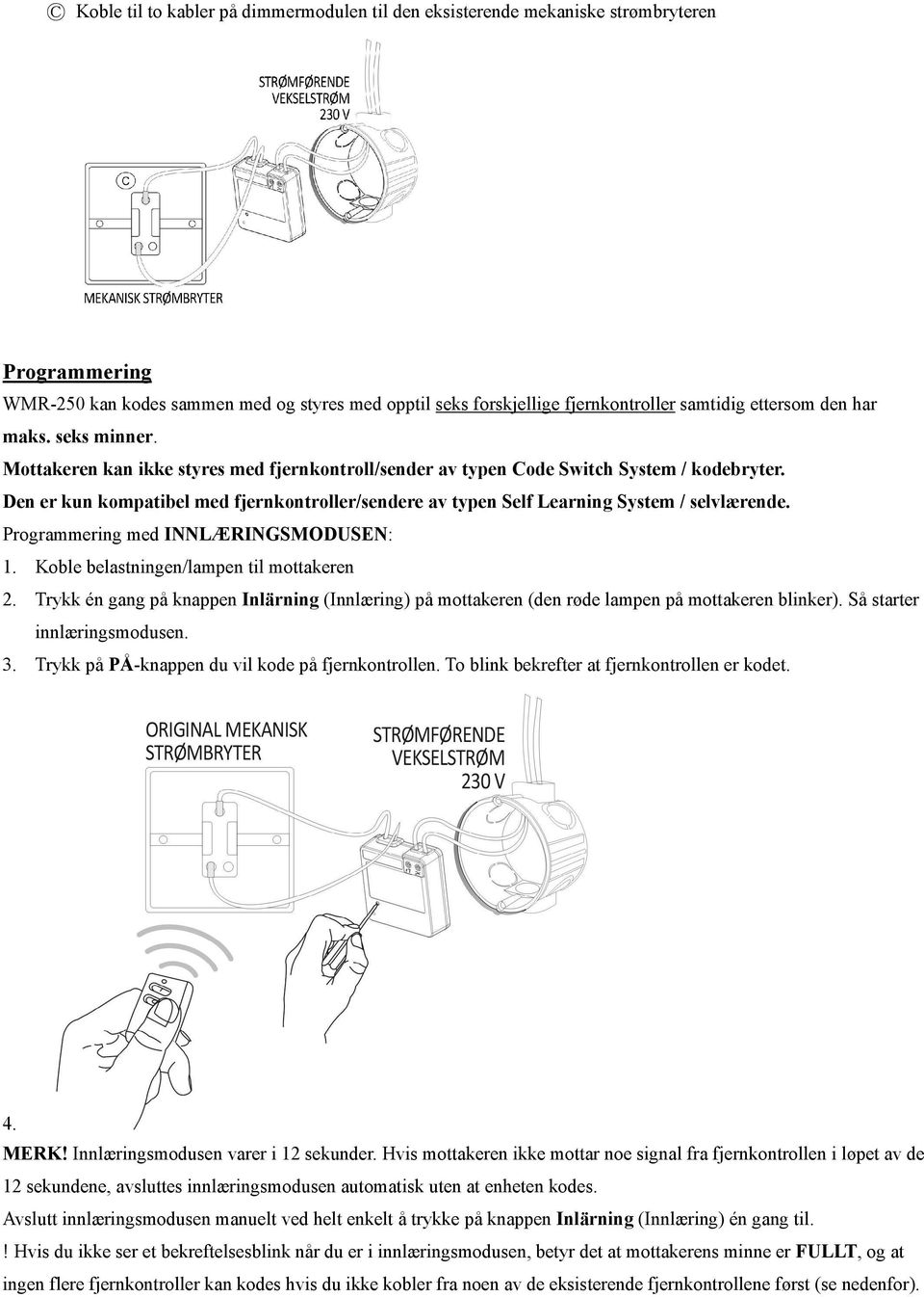 Den er kun kompatibel med fjernkontroller/sendere av typen Self Learning System / selvlærende. Programmering med INNLÆRINGSMODUSEN: 1. Koble belastningen/lampen til mottakeren 2.