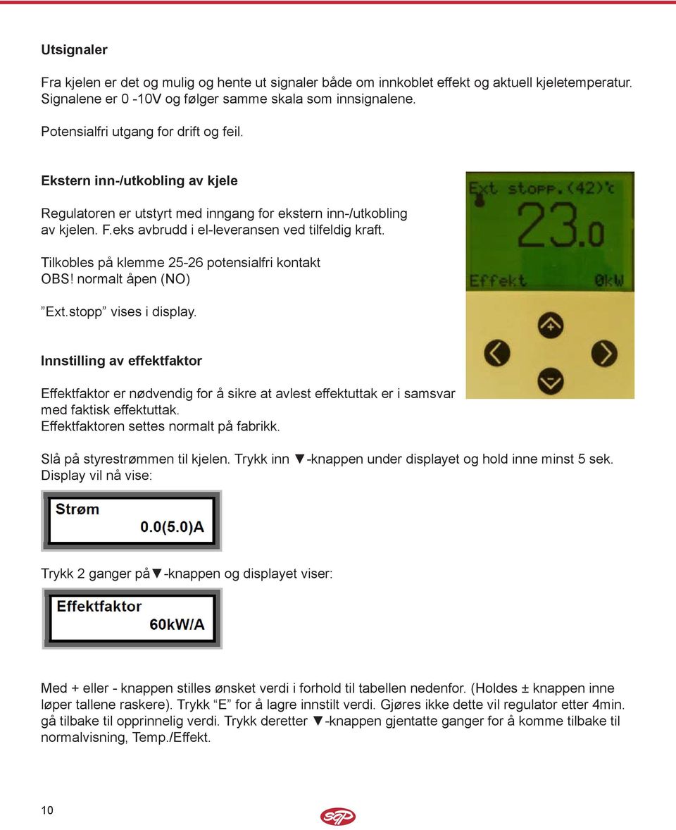 Tilkobles på klemme 25-26 potensialfri kontakt OBS! normalt åpen (NO) Ext.stopp vises i display.