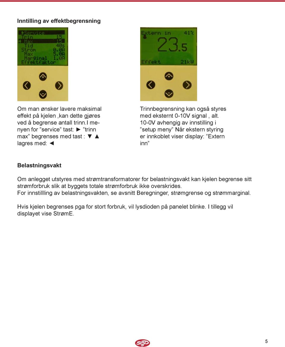 10-0V avhengig av innstilling i setup meny Når ekstern styring er innkoblet viser display: Extern inn Belastningsvakt Om anlegget utstyres med strømtransformatorer for belastningsvakt