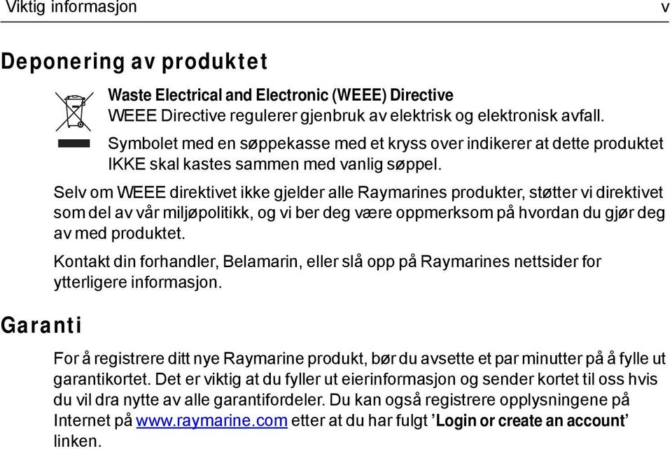 Selv om WEEE direktivet ikke gjelder alle Raymarines produkter, støtter vi direktivet som del av vår miljøpolitikk, og vi ber deg være oppmerksom på hvordan du gjør deg av med produktet.