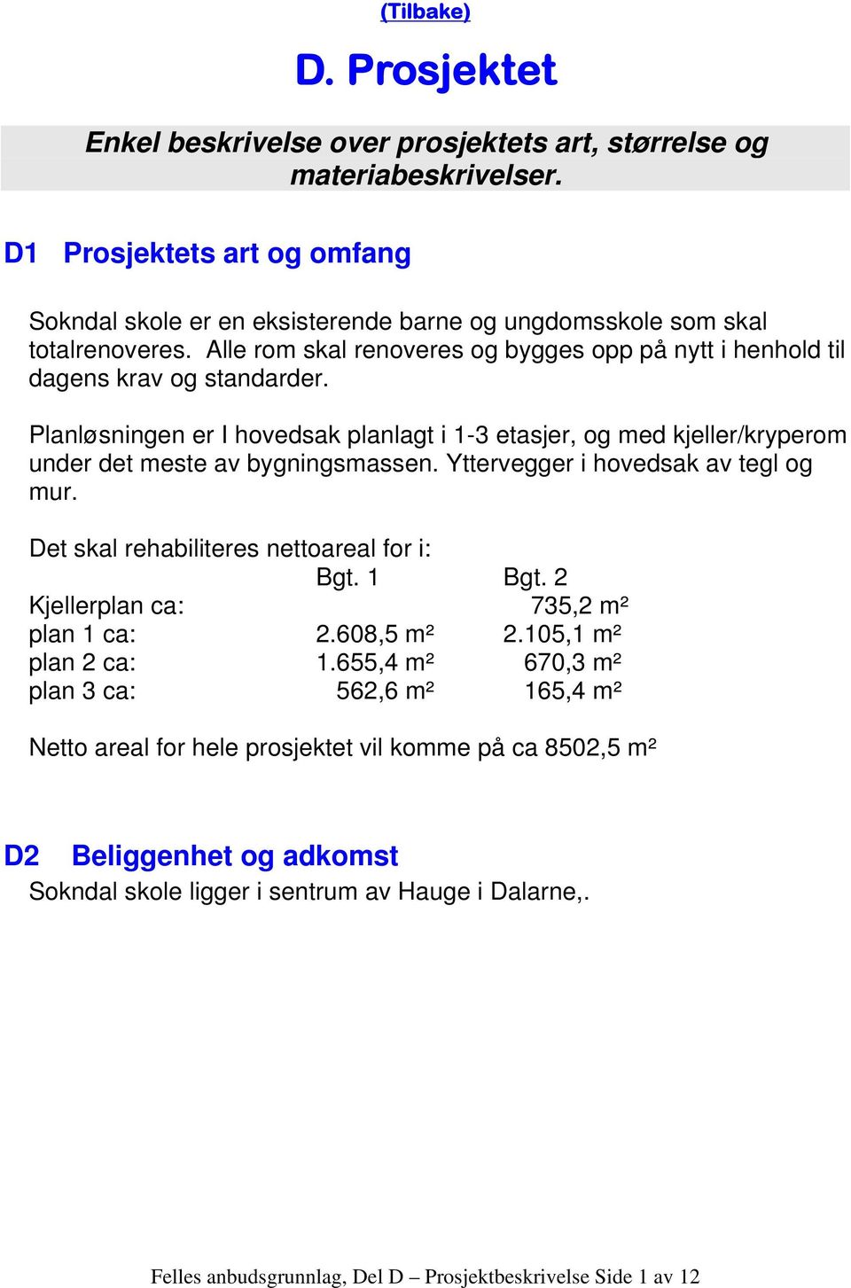 Planløsningen er I hovedsak planlagt i 1-3 etasjer, og med kjeller/kryperom under det meste av bygningsmassen. Yttervegger i hovedsak av tegl og mur. Det skal rehabiliteres nettoareal for i: Bgt.