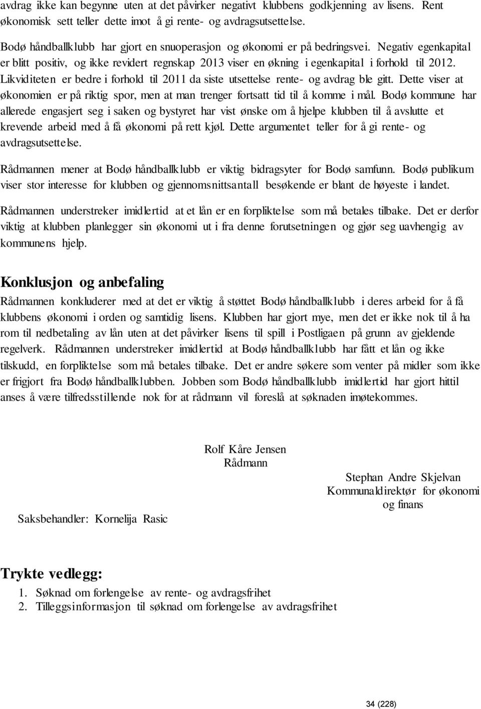 Likviditeten er bedre i forhold til 2011 da siste utsettelse rente- og avdrag ble gitt. Dette viser at økonomien er på riktig spor, men at man trenger fortsatt tid til å komme i mål.