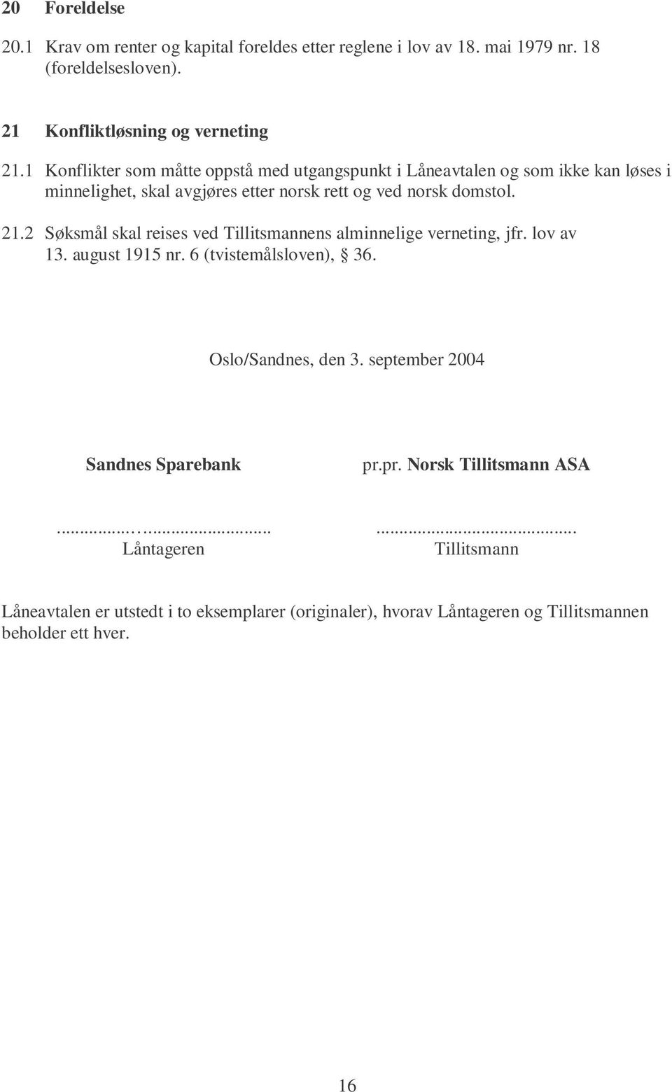 2 Søksmål skal reises ved Tillitsmannens alminnelige verneting, jfr. lov av 13. august 1915 nr. 6 (tvistemålsloven), 36. Oslo/Sandnes, den 3.