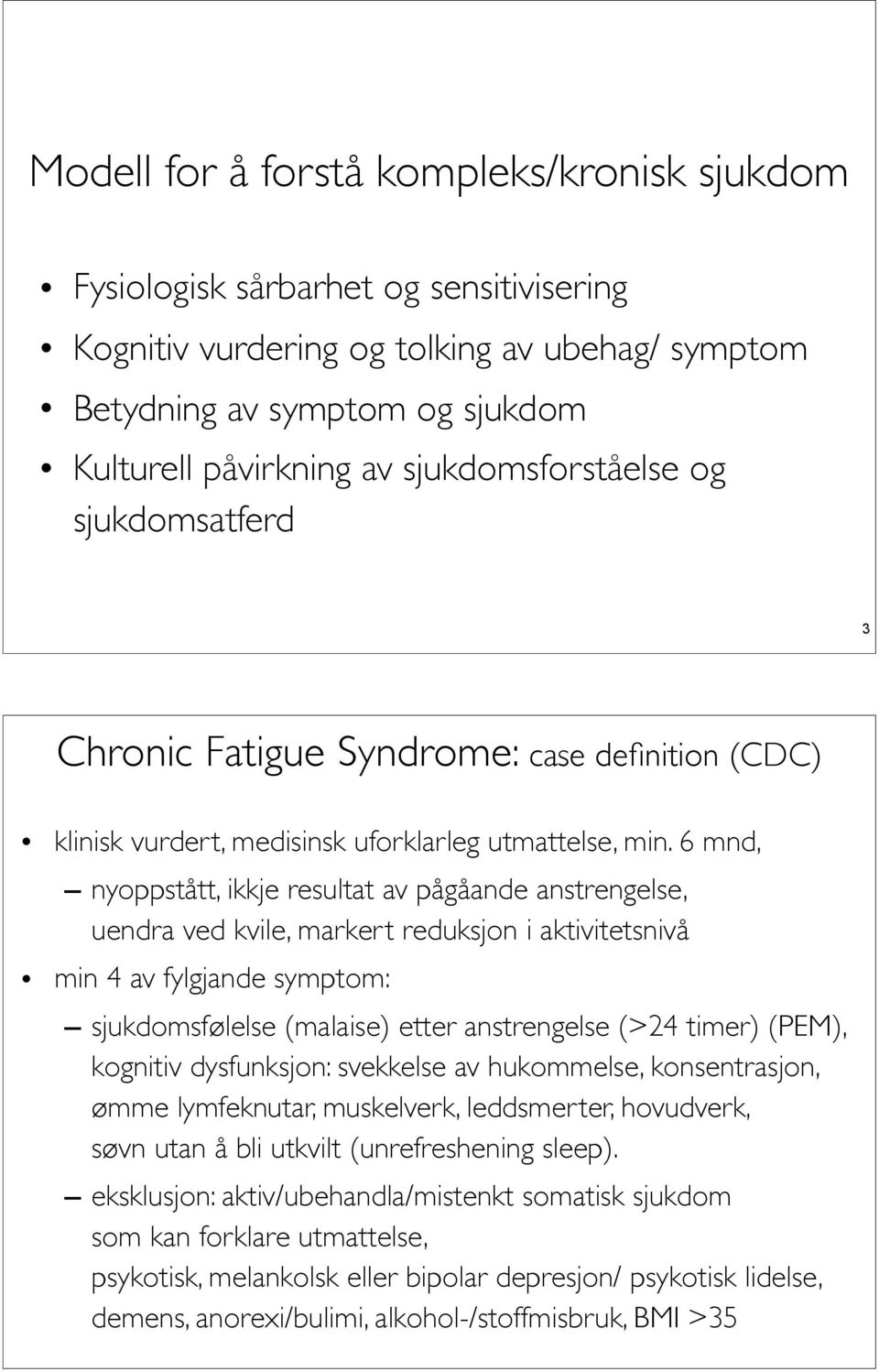 6 mnd, nyoppstått, ikkje resultat av pågåande anstrengelse, uendra ved kvile, markert reduksjon i aktivitetsnivå min 4 av fylgjande symptom: sjukdomsfølelse (malaise) etter anstrengelse (>24 timer)