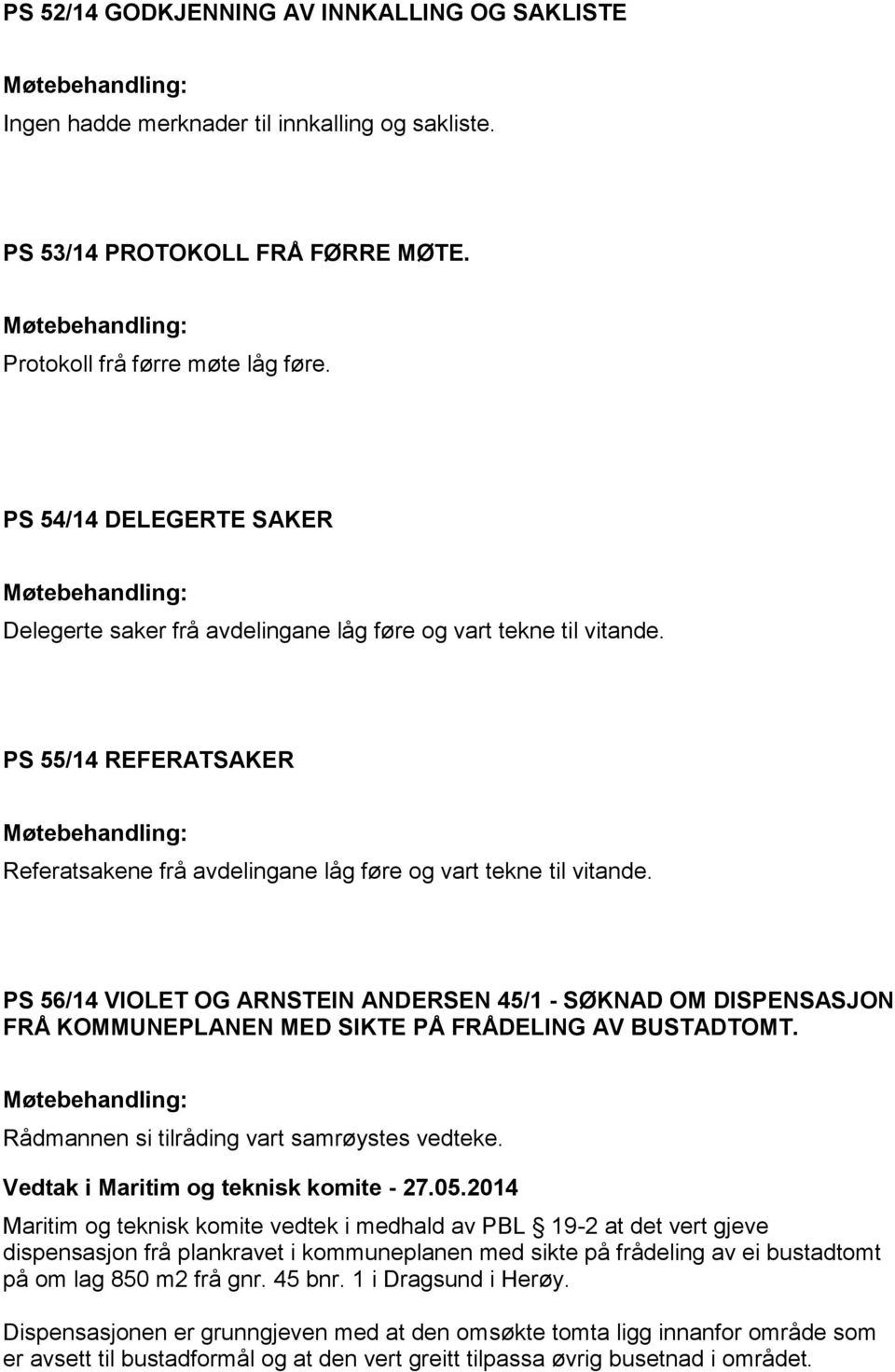 PS 56/14 VIOLET OG ARNSTEIN ANDERSEN 45/1 - SØKNAD OM DISPENSASJON FRÅ KOMMUNEPLANEN MED SIKTE PÅ FRÅDELING AV BUSTADTOMT. Rådmannen si tilråding vart samrøystes vedteke.