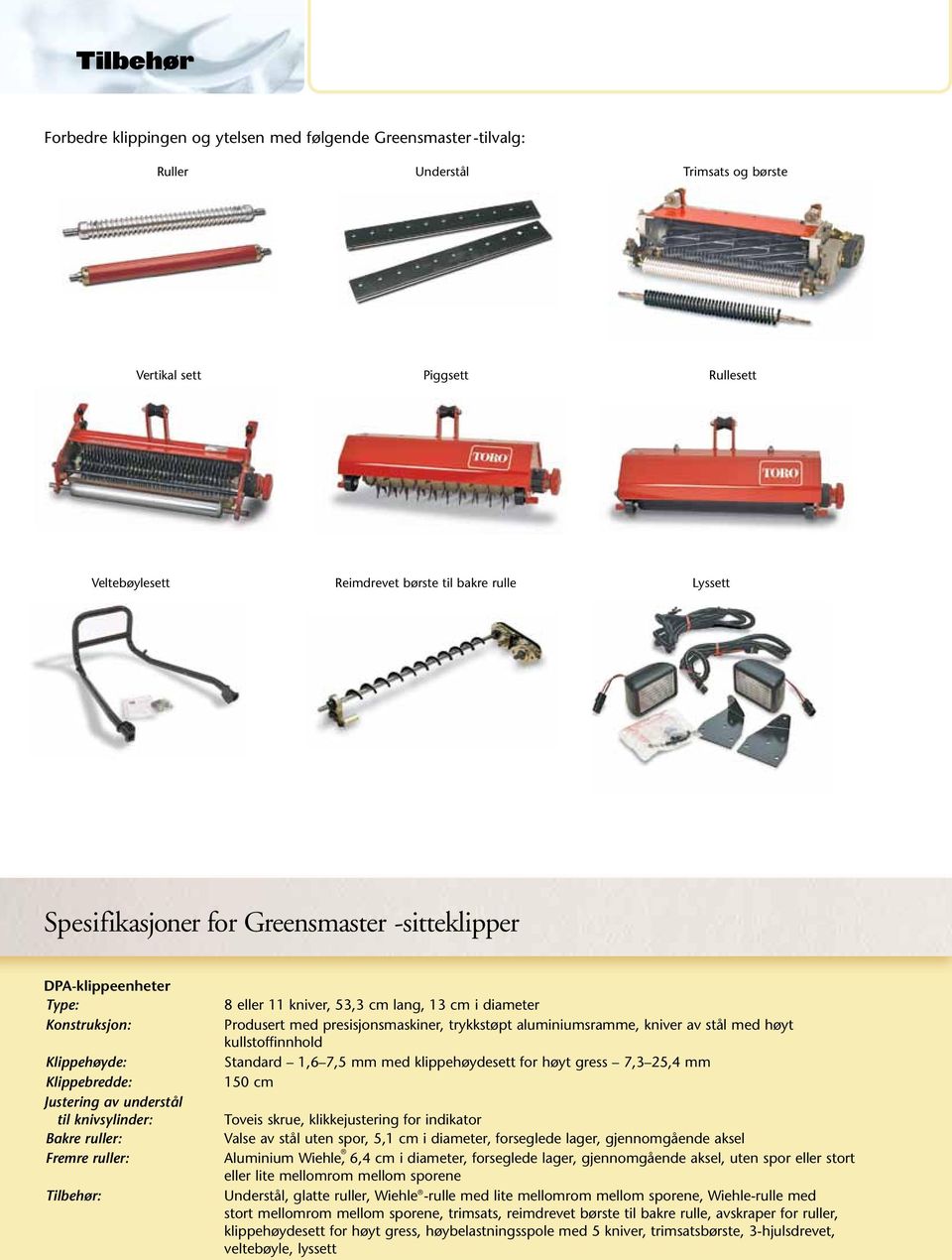 8 eller 11 kniver, 53,3 cm lang, 13 cm i diameter Produsert med presisjonsmaskiner, trykkstøpt aluminiumsramme, kniver av stål med høyt kullstoffinnhold Standard 1,6 7,5 mm med klippehøydesett for