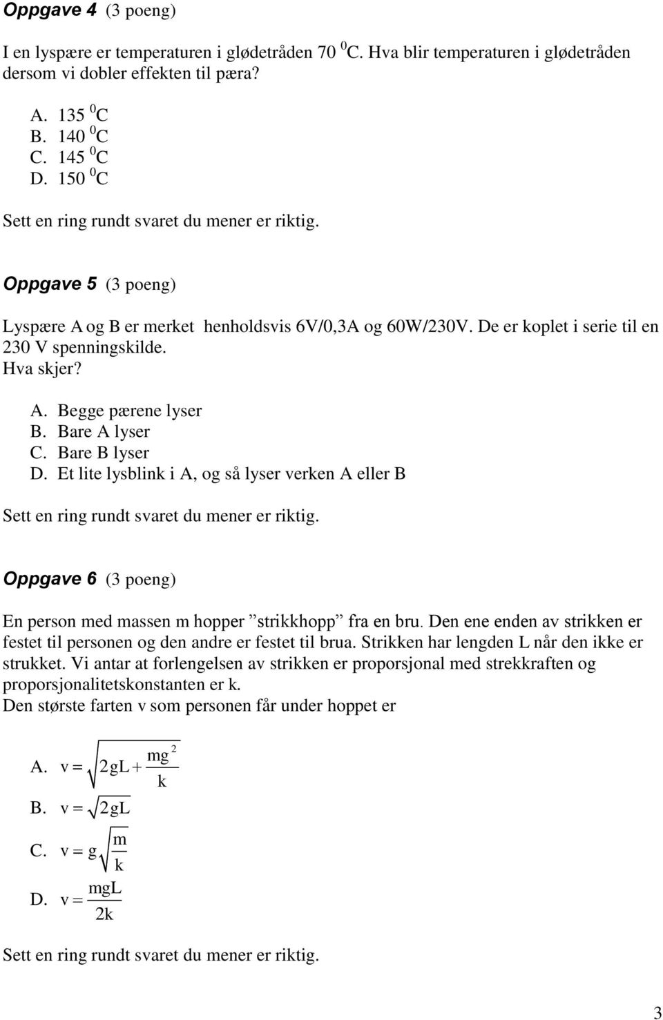 Bare A lyser C. Bare B lyser D. Et lite lysblink i A, og så lyser erken A eller B Sett en ring rundt saret du mener er riktig. Oppgae 6 (3 poeng) En person med massen m hopper strikkhopp fra en bru.