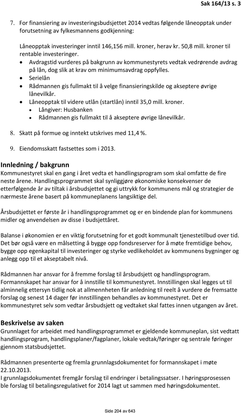 Serielån Rådmannen gis fullmakt til å velge finansieringskilde og akseptere øvrige lånevilkår. Låneopptak til videre utlån (startlån) inntil 35,0 mill. kroner.