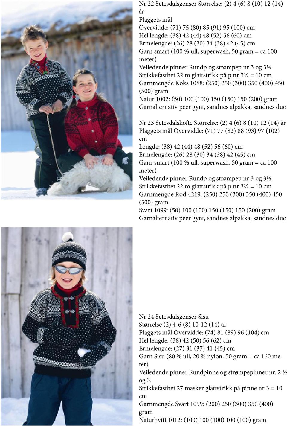 (6) 8 (10) 12 (14) år Plaggets mål Overvidde: (71) 77 (82) 88 (93) 97 (102) cm Lengde: (38) 42 (44) 48 (52) 56 (60) cm Ermelengde: (26) 28 (30) 34 (38) 42 (45) cm Veiledende pinner Rundp og strømpep