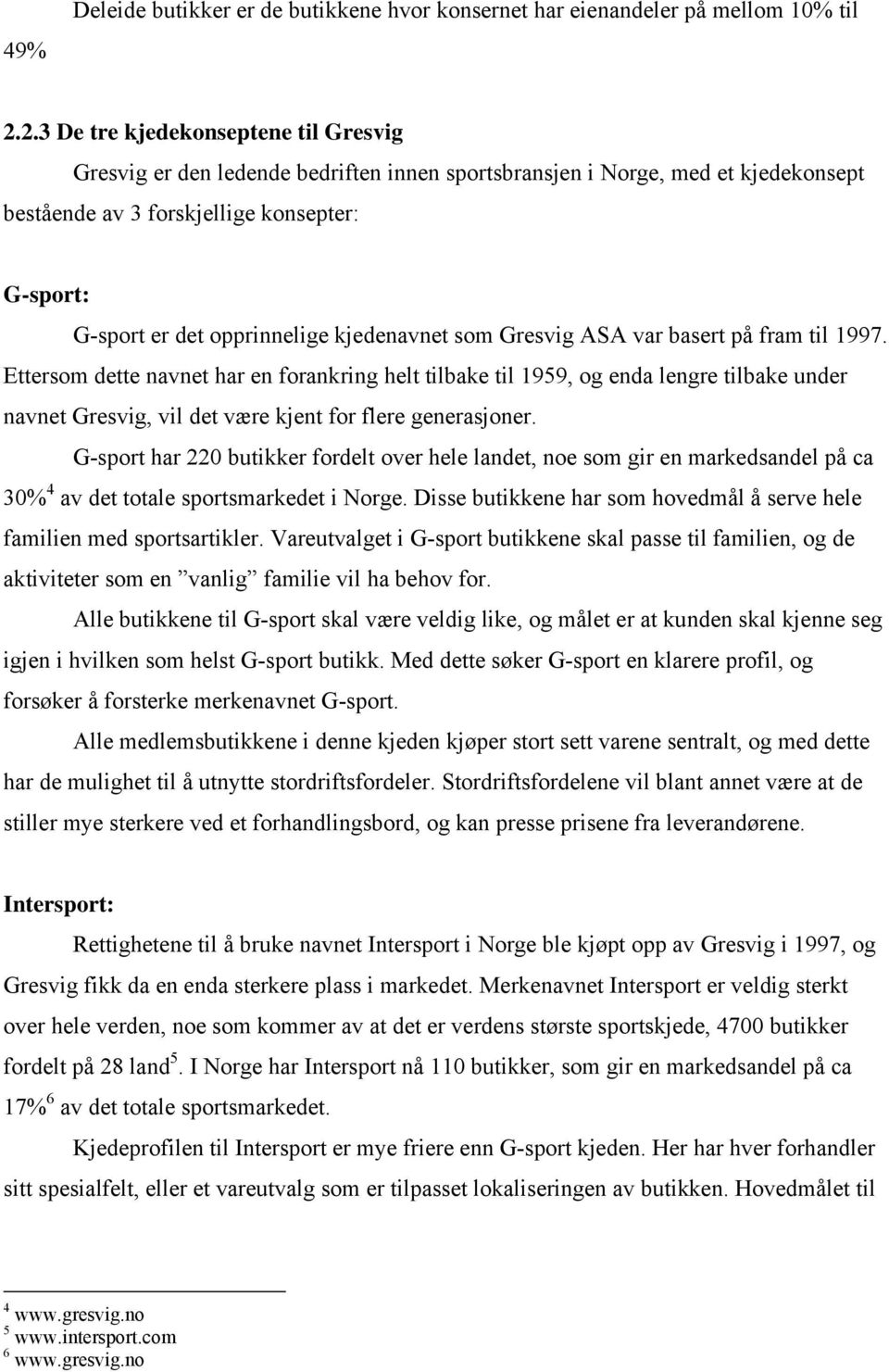 som Gresvig ASA var baser på fram il 1997. Eersom dee navne har en forankring hel ilbake il 1959, og enda lengre ilbake under navne Gresvig, vil de være kjen for flere generasjoner.