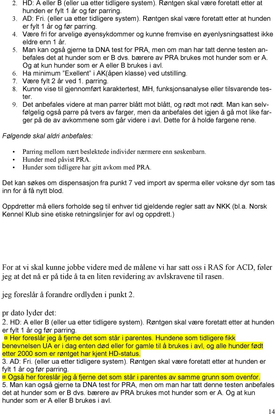 Man kan også gjerne ta DNA test for PRA, men om man har tatt denne testen anbefales det at hunder som er B dvs. bærere av PRA brukes mot hunder som er A.