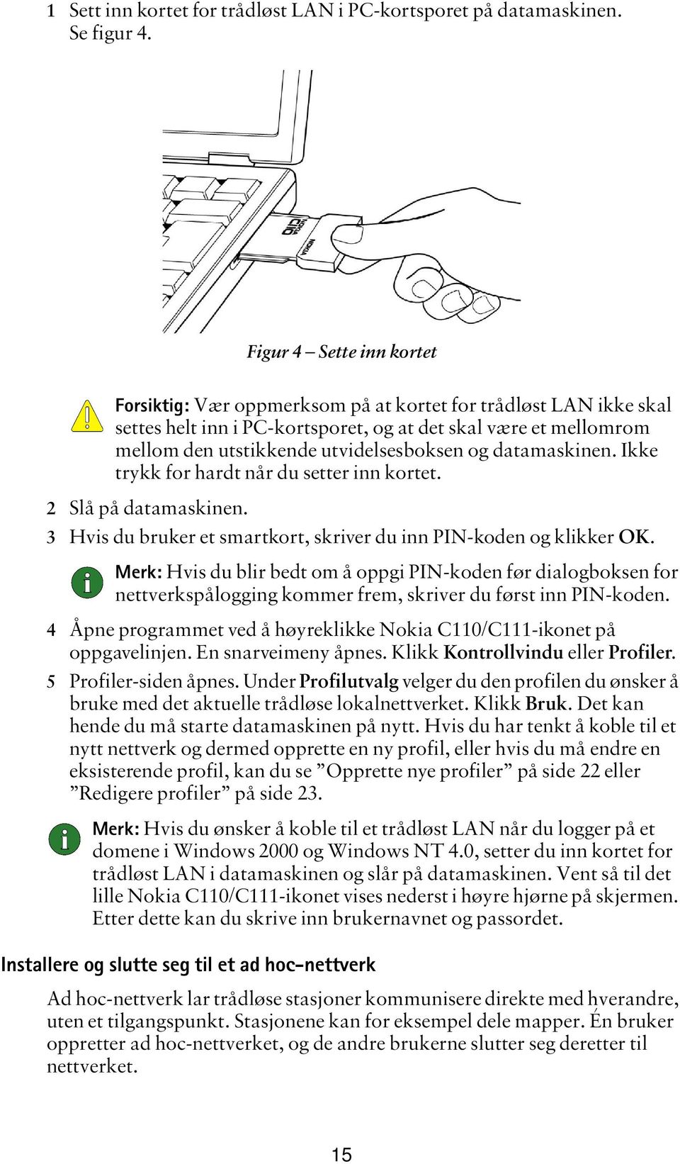 Ikke trykk for hardt når du setter inn kortet. 2 Slå på datamaskinen. Figur 4 Sette inn kortet 3 Hvis du bruker et smartkort, skriver du inn PIN-koden og klikker OK.