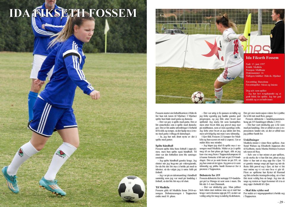 og et godt blikk for spillet. Jeg har god teknikk og er en ballvinner. Fossem startet sin fotballkarriere i Håkvik før hun tok turen til Mjølner. I Mjølner spilte hun både med gutta og damene.
