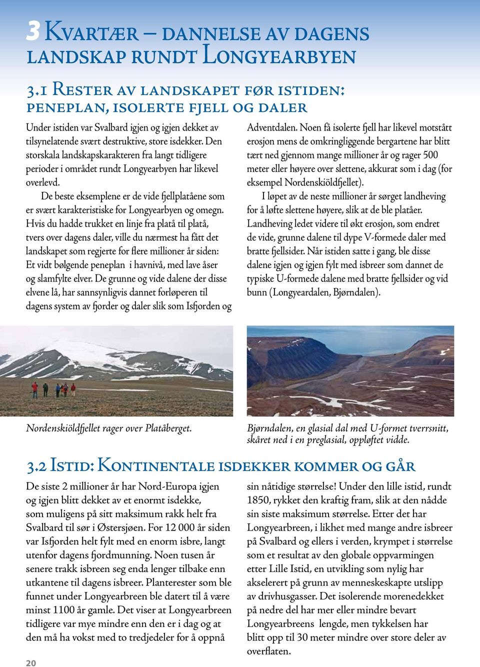 Den storskala landskapskarakteren fra langt tidligere perioder i området rundt Longyearbyen har likevel overlevd.