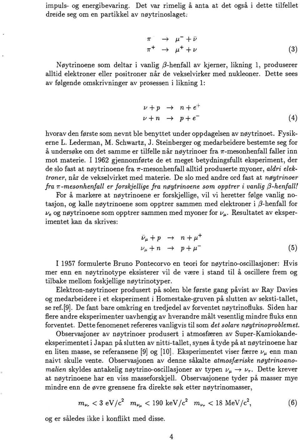 Dette sees av følgende omskrivninger av prosessen i likning 1: v + p > n + é v + n > p + e (4) hvorav den første som nevnt ble benyttet under oppdagelsen av nøytrinoet. Fysikerne L. Lederman, M.