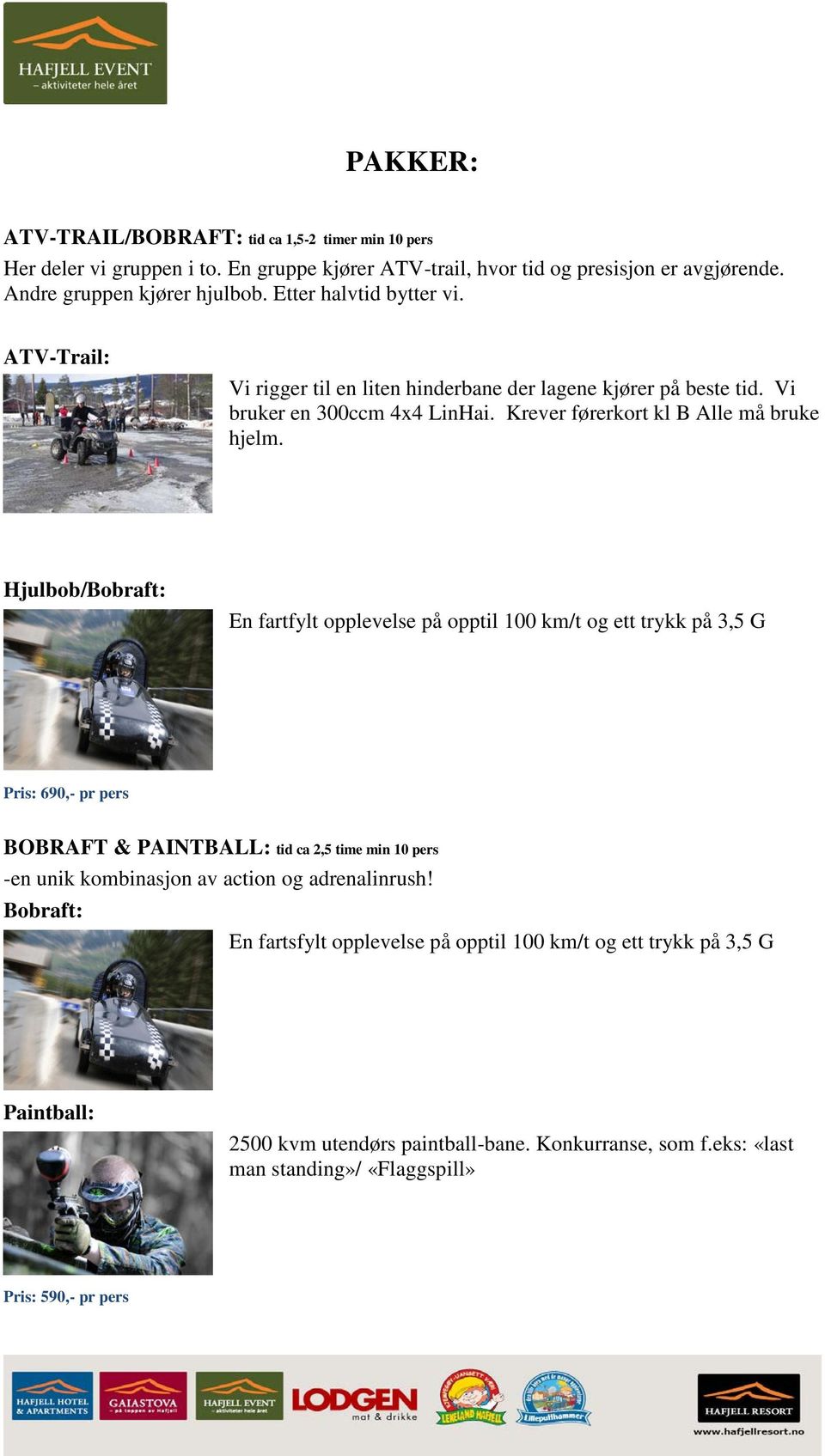 Hjulbob/Bobraft: En fartfylt opplevelse på opptil 100 km/t og ett trykk på 3,5 G Pris: 690,- pr pers BOBRAFT & PAINTBALL: tid ca 2,5 time min 10 pers -en unik kombinasjon av action og