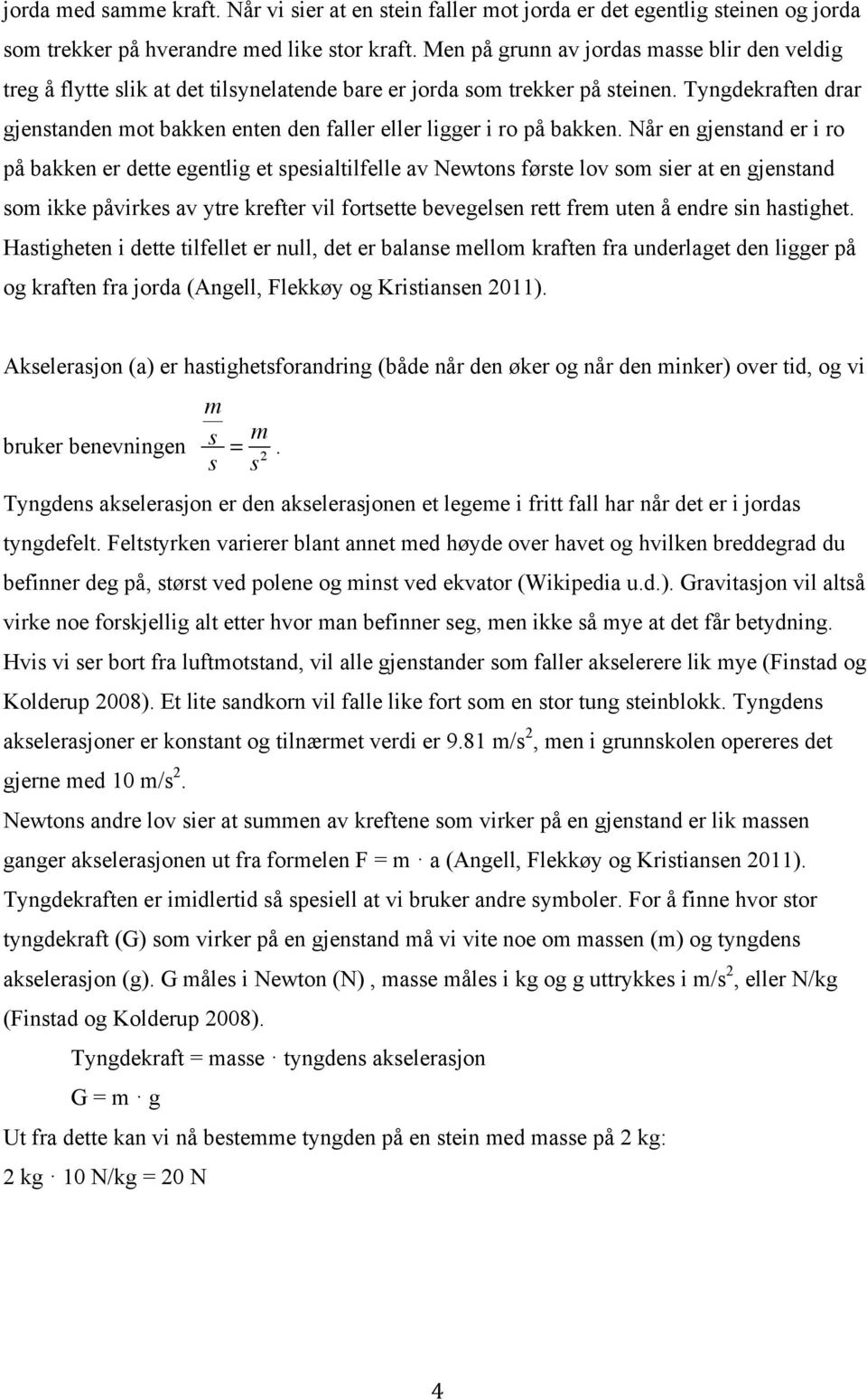 Tyngdekraften drar gjenstanden mot bakken enten den faller eller ligger i ro på bakken.