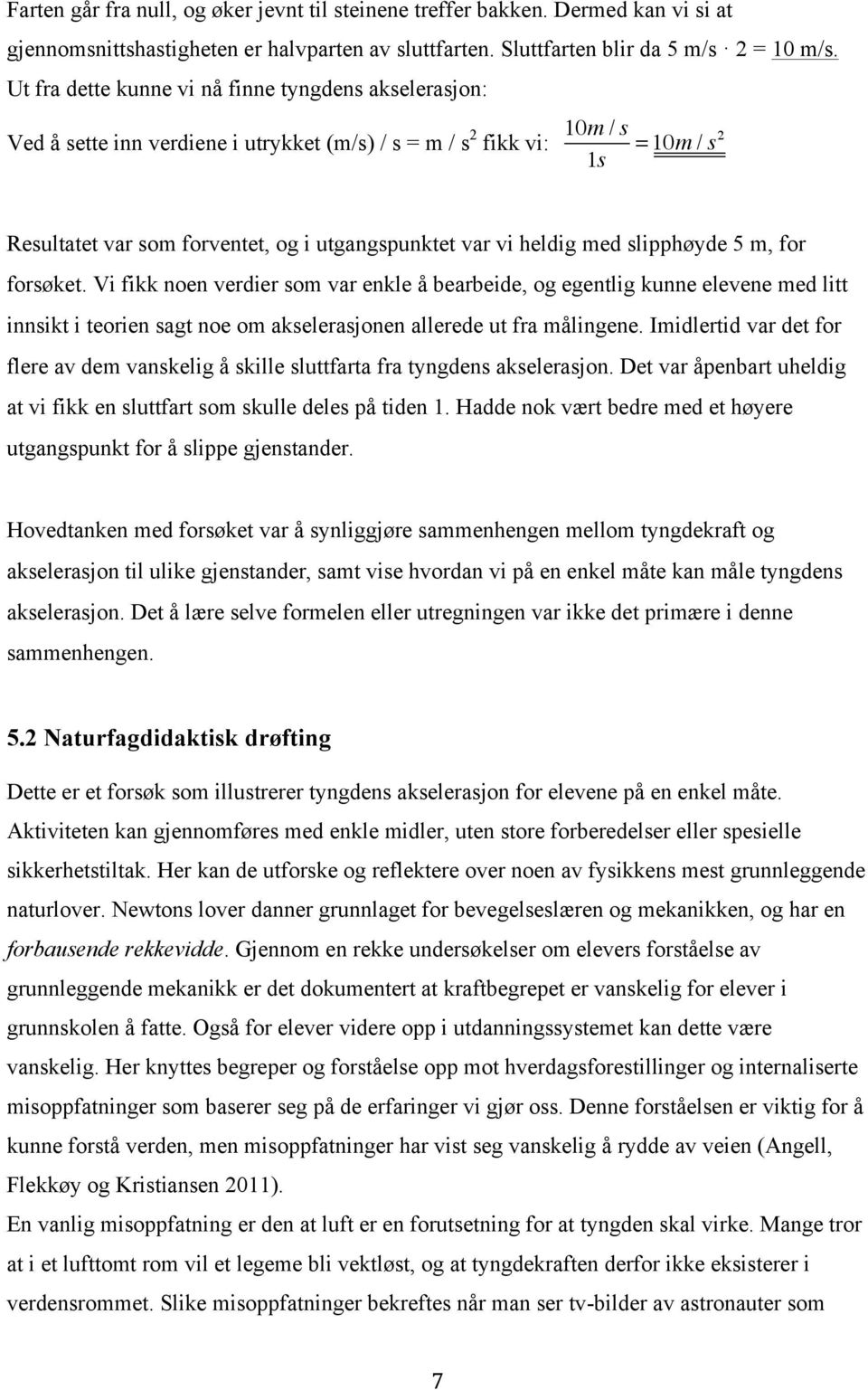 heldig med slipphøyde 5 m, for forsøket. Vi fikk noen verdier som var enkle å bearbeide, og egentlig kunne elevene med litt innsikt i teorien sagt noe om akselerasjonen allerede ut fra målingene.