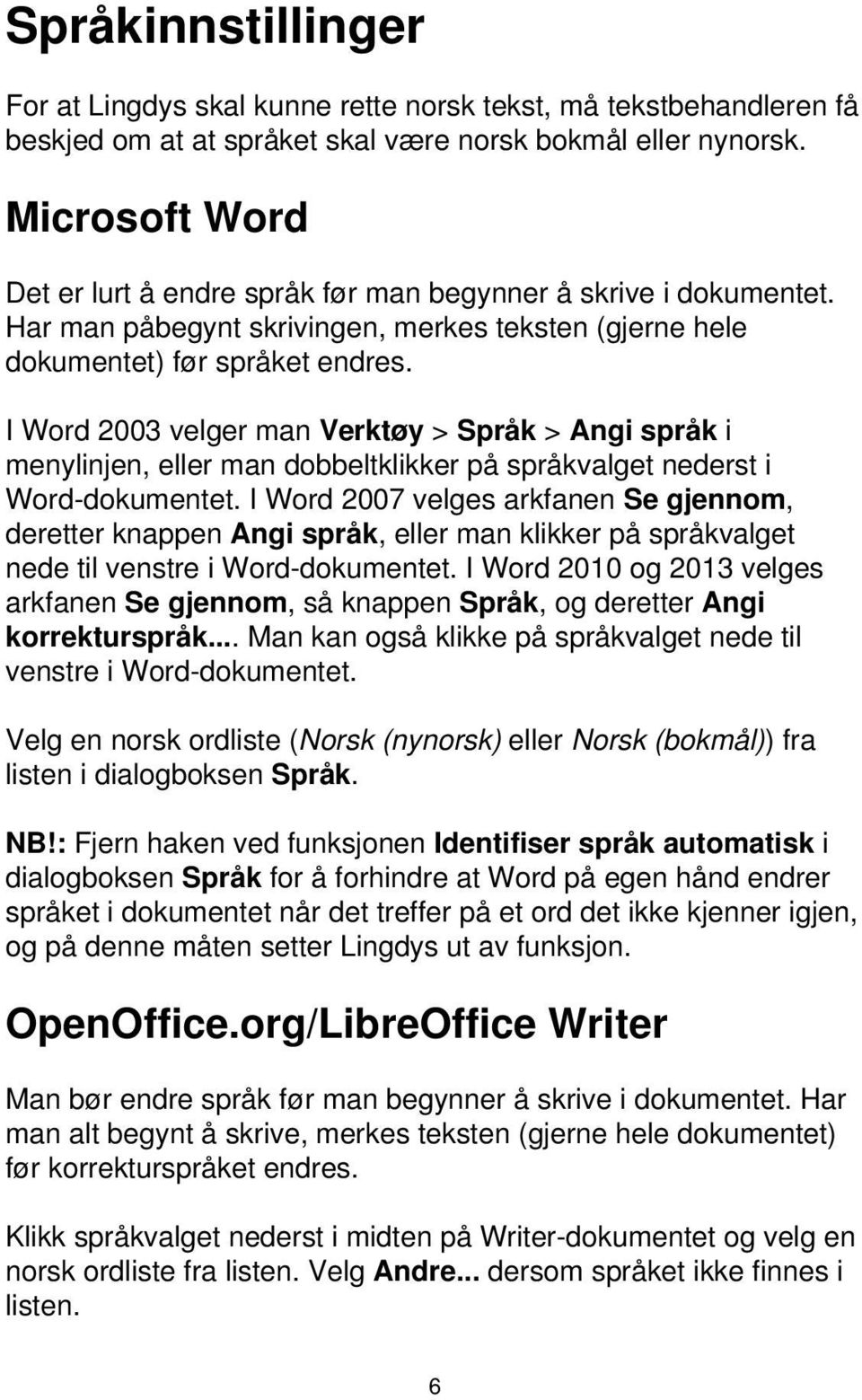 I Word 2003 velger man Verktøy > Språk > Angi språk i menylinjen, eller man dobbeltklikker på språkvalget nederst i Word-dokumentet.