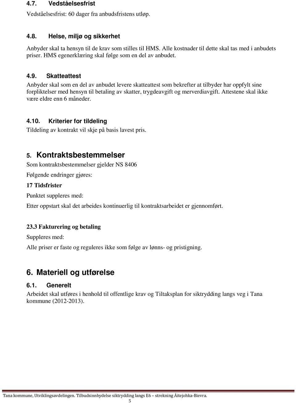 Skatteattest Anbyder skal som en del av anbudet levere skatteattest som bekrefter at tilbyder har oppfylt sine forpliktelser med hensyn til betaling av skatter, trygdeavgift og merverdiavgift.