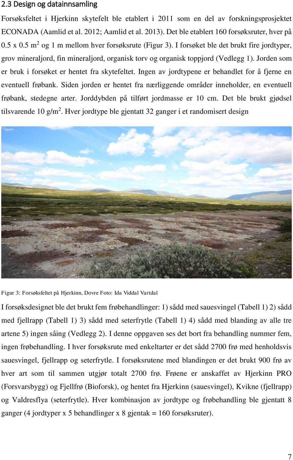 I forsøket ble det brukt fire jordtyper, grov mineraljord, fin mineraljord, organisk torv og organisk toppjord (Vedlegg 1). Jorden som er bruk i forsøket er hentet fra skytefeltet.