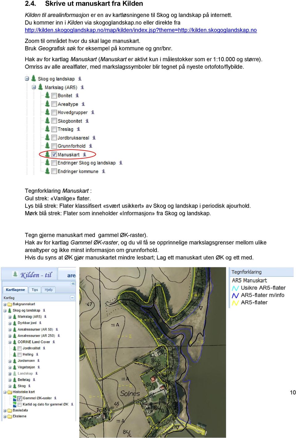 Hak av for kartlag Manuskart (Manuskart er aktivt kun i målestokker som er 1:10.000 og større). Omriss av alle arealflater, med markslagssymboler blir tegnet på nyeste ortofoto/flybilde.