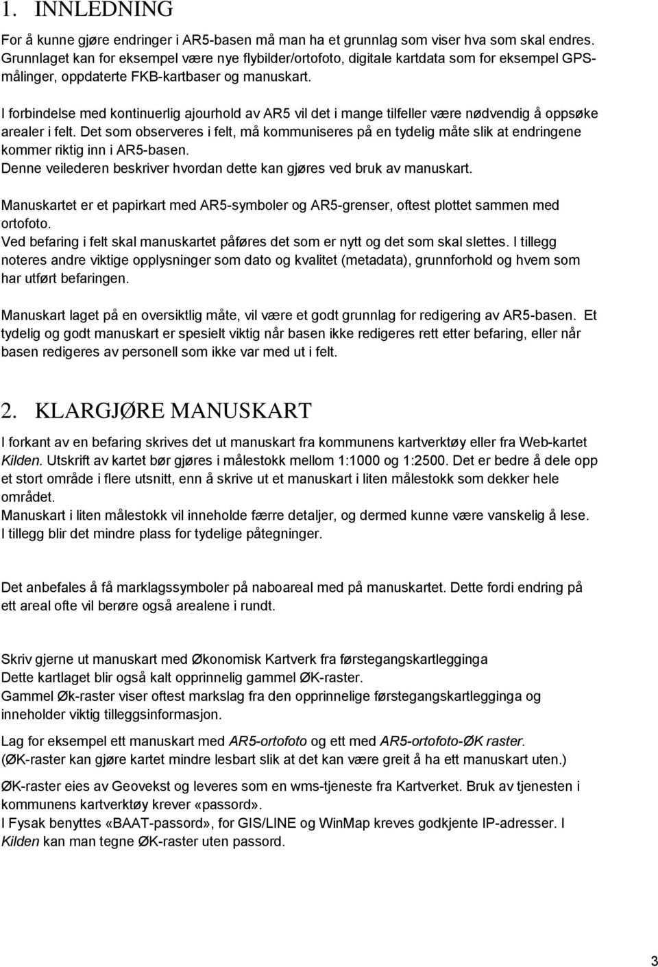 I forbindelse med kontinuerlig ajourhold av AR5 vil det i mange tilfeller være nødvendig å oppsøke arealer i felt.