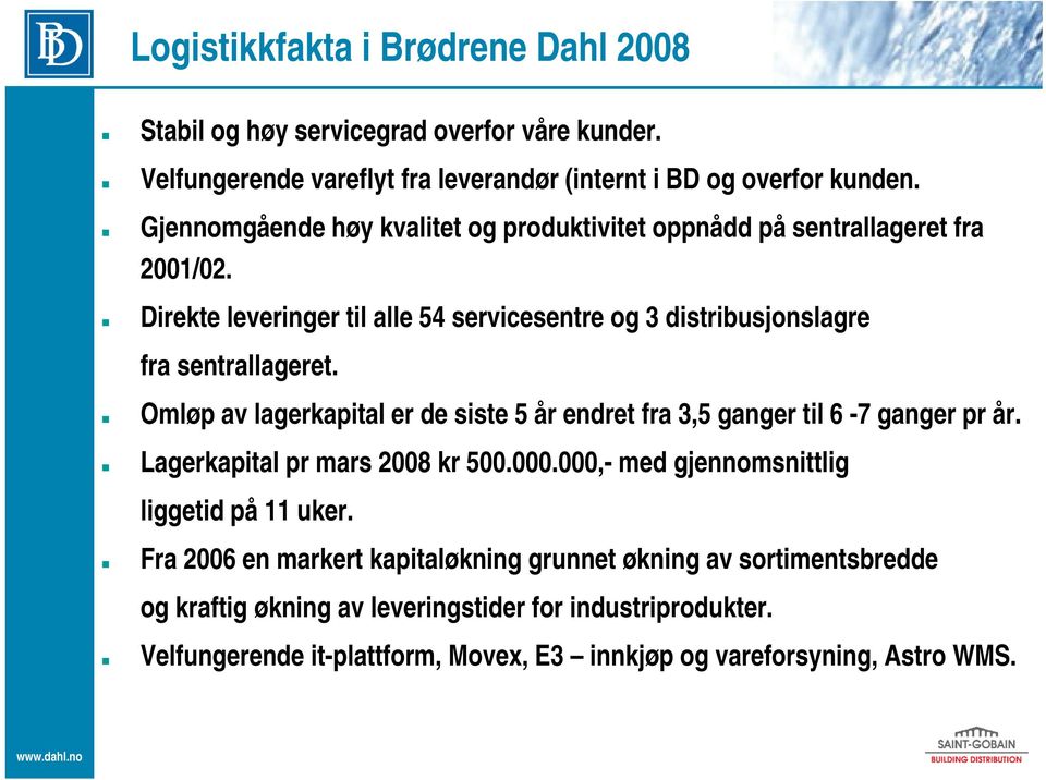 Omløp av lagerkapital er de siste 5 år endret fra 3,5 ganger til 6-7 ganger pr år. Lagerkapital pr mars 2008 kr 500.000.000,- med gjennomsnittlig liggetid på 11 uker.