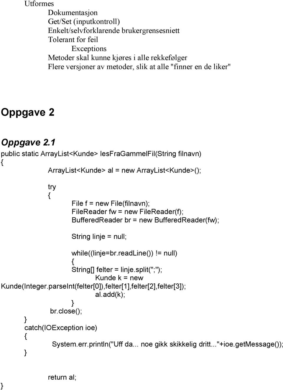 1 public static ArrayList<Kunde> lesfragammelfil(string filnavn) ArrayList<Kunde> al = new ArrayList<Kunde>(); File f = new File(filnavn); FileReader fw = new FileReader(f); BufferedReader br