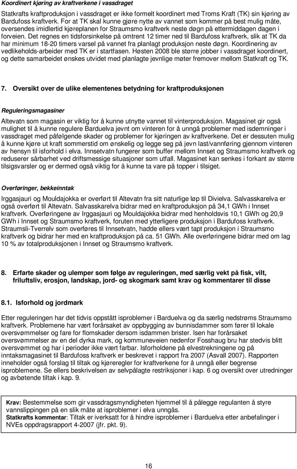 Det regnes en tidsforsinkelse på omtrent 12 timer ned til Bardufoss kraftverk, slik at TK da har minimum 18-20 timers varsel på vannet fra planlagt produksjon neste døgn.