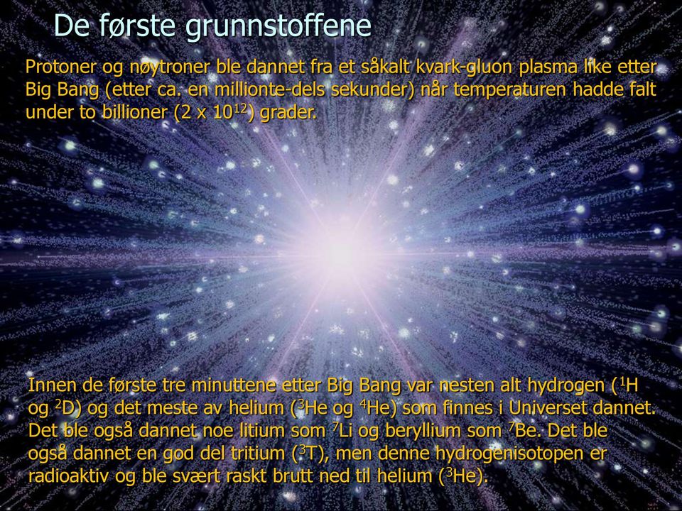 Innen de første tre minuttene etter Big Bang var nesten alt hydrogen ( 1 H og 2 D) og det meste av helium ( 3 He og 4 He) som finnes i