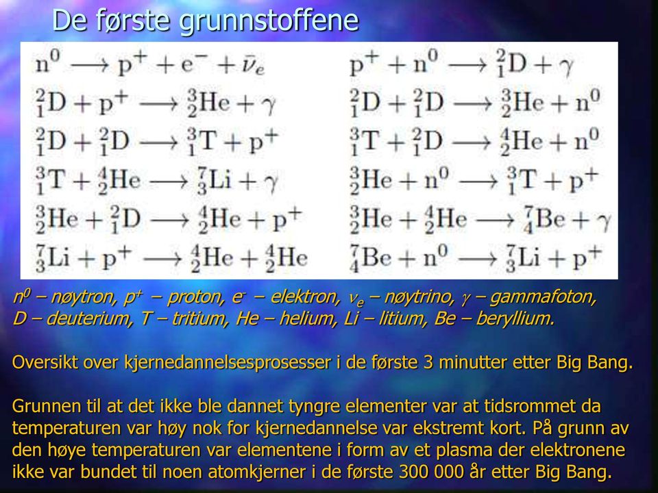 Grunnen til at det ikke ble dannet tyngre elementer var at tidsrommet da temperaturen var høy nok for kjernedannelse var ekstremt