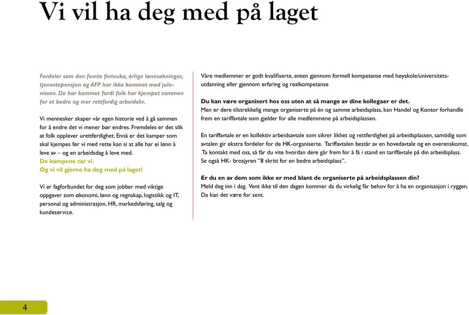 Fremdeles er det slik at folk opplever urettferdighet. Ennå er det kamper som skal kjempes før vi med rette kan si at alle har ei lønn å leve av og en arbeidsdag å leve med. De kampene tar vi.