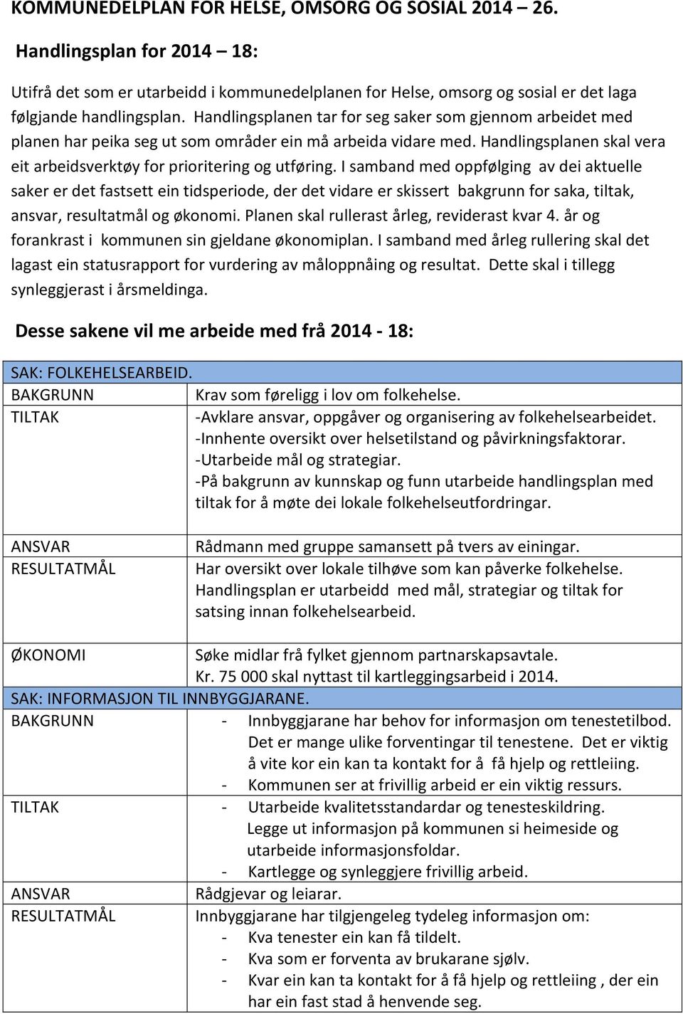 I samband med oppfølging av dei aktuelle saker er det fastsett ein tidsperiode, der det vidare er skissert bakgrunn for saka, tiltak, ansvar, resultatmål og økonomi.