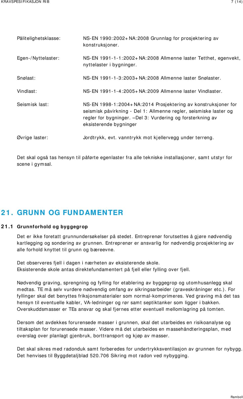 NS-EN 1998-1:2004+NA:2014 Prosjektering av konstruksjoner for seismisk påvirkning - Del 1: Allmenne regler, seismiske laster og regler for bygninger.