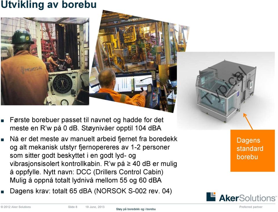 sitter godt beskyttet i en godt lyd- og vibrasjonsisolert kontrollkabin. R w på 40 db er mulig å oppfylle.