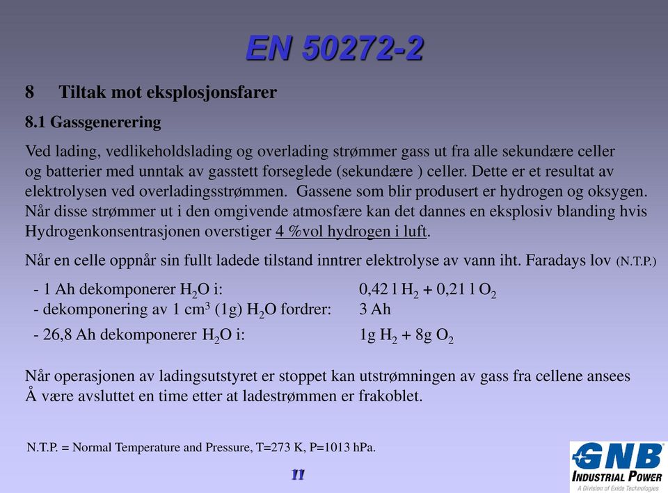 Dette er et resultat av elektrolysen ved overladingsstrømmen. Gassene som blir produsert er hydrogen og oksygen.